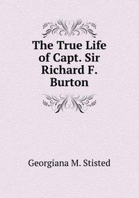 The True Life of Capt. Sir Richard F. Burton