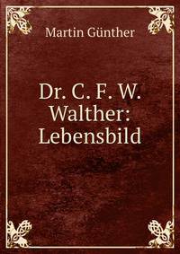 Dr. C. F. W. Walther: Lebensbild