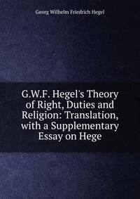 G.W.F. Hegel's Theory of Right, Duties and Religion: Translation, with a Supplementary Essay on Hege