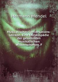 Musikalisches Conversations-Lexikon. Eine Encyklopadie der gesammten musikalischen Wissenschaften. F