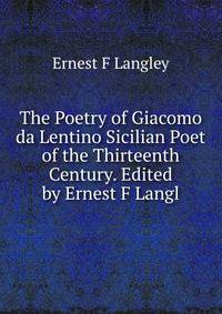 The Poetry of Giacomo da Lentino Sicilian Poet of the Thirteenth Century. Edited by Ernest F Langl