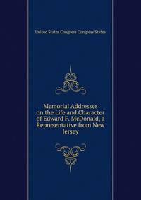 Memorial Addresses on the Life and Character of Edward F. McDonald, a Representative from New Jersey