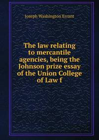 The law relating to mercantile agencies, being the Johnson prize essay of the Union College of Law f