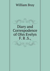 Diary and Correspodence of Ohn Evelyn F. R .S.,