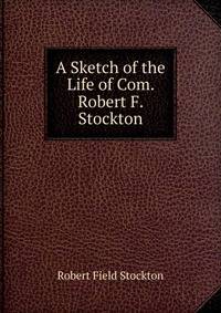 A Sketch of the Life of Com. Robert F. Stockton