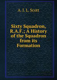 Sixty Squadron, R.A.F.; A History of the Squadron from its Formation