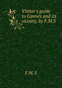 Visitor's guide to Cannes and its vicinity, by F.M.S.