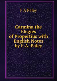 Carmina the Elegies of Propertius with English Notes by F.A. Paley