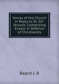 Voices of the Church in Reply to Dr. D.F. Strauss, Comprising Essays in Defence of Christianity