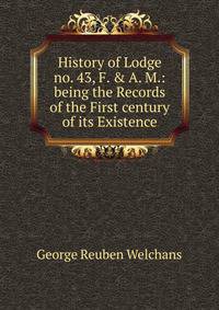 History of Lodge no. 43, F. &amp; A. M.: being the Records of the First century of its Existence
