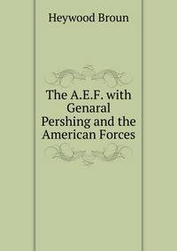 The A.E.F. with Genaral Pershing and the American Forces