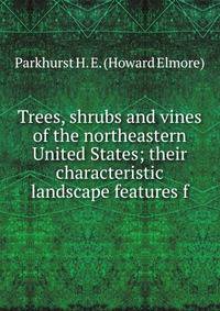 Trees, shrubs and vines of the northeastern United States; their characteristic landscape features f