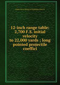 12-inch range table: 2,700 F.S. initial velocity to 22,000 yards ; long pointed projectile coeffici