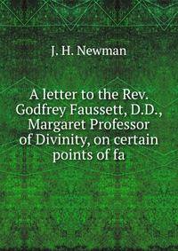 A letter to the Rev. Godfrey Faussett, D.D., Margaret Professor of Divinity, on certain points of fa