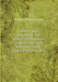 Mercy and judgment: last words on Christian eschatology with reference to Dr. Pusey's What is of fa