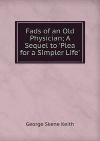 Fads of an Old Physician; A Sequel to 'Plea for a Simpler Life'