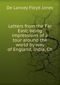 Letters from the Far East; being impressions of a tour around the world by way of England, India, Ch