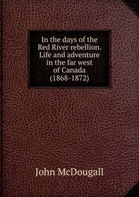 In the days of the Red River rebellion. Life and adventure in the far west of Canada (1868-1872)