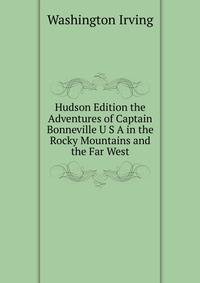 Hudson Edition the Adventures of Captain Bonneville U S A in the Rocky Mountains and the Far West