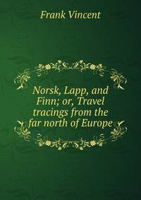 Norsk, Lapp, and Finn; or, Travel tracings from the far north of Europe
