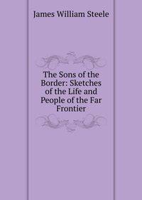 The Sons of the Border: Sketches of the Life and People of the Far Frontier