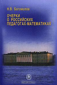 Очерки о российских педагогах-математиках. (Для студентов педагогических вузов и широкого круга читателей. Изд-во 'Высшая школа')
