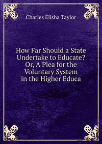 How Far Should a State Undertake to Educate? Or, A Plea for the Voluntary System in the Higher Educa