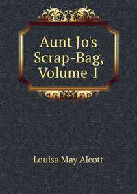 Aunt Jo's Scrap-Bag, Volume 1