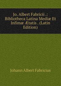 Jo. Albert Fabricii .: Bibliotheca Latina Medi? Et Infim? ?tatis . (Latin Edition)