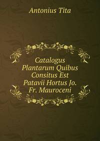 Catalogus Plantarum Quibus Consitus Est Patavii Hortus Jo. Fr. Mauroceni