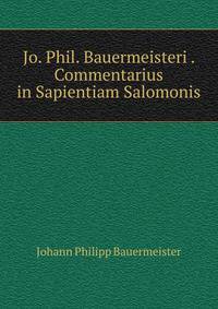 Jo. Phil. Bauermeisteri . Commentarius in Sapientiam Salomonis