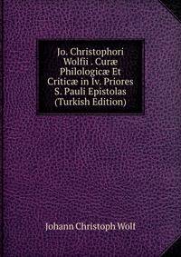 Jo. Christophori Wolfii . Cur? Philologic? Et Critic? in Iv. Priores S. Pauli Epistolas (Turkish Edition)