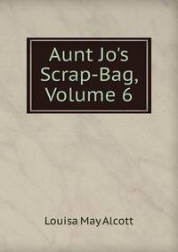 Aunt Jo's Scrap-Bag, Volume 6