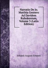 Narratio De Jo. Matthia Gesnero Ad Davidem Ruhnkenium, Volume 3 (Latin Edition)