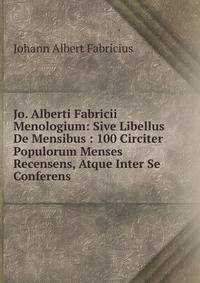 Jo. Alberti Fabricii Menologium: Sive Libellus De Mensibus : 100 Circiter Populorum Menses Recensens, Atque Inter Se Conferens