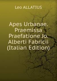 Apes Urbanae. Praemissa Praefatione Jo. Alberti Fabricii (Italian Edition)