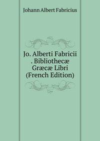 Jo. Alberti Fabricii . Bibliothec? Gr?c? Libri (French Edition)