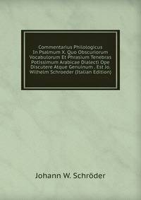 Commentarius Philologicus In Psalmum X. Quo Obscuriorum Vocabulorum Et Phrasium Tenebras Potissimum Arabicae Dialecti Ope Discutere Atque Genuinum . Est Jo. Wilhelm Schroeder (Italian Edition)