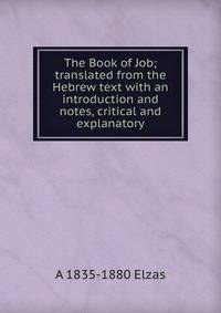 The Book of Job; translated from the Hebrew text with an introduction and notes, critical and explanatory