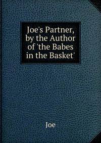 Joe's Partner, by the Author of 'the Babes in the Basket'.