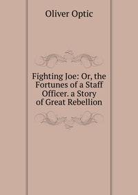 Fighting Joe: Or, the Fortunes of a Staff Officer. a Story of Great Rebellion