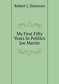 My First Fifty Years In Politics Joe Martin