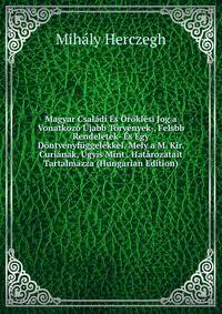 Magyar Csaladi Es Oroklesi Jog a Vonatkozo Ujabb Torvenyek-, Felsbb Rendeletek- Es Egy Dontvenyfuggelekkel, Mely a M. Kir. Curianak, Ugyis Mint . Hatarozatait Tartalmazza (Hungarian Edition)
