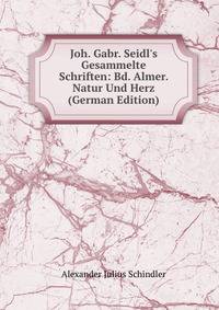 Joh. Gabr. Seidl's Gesammelte Schriften: Bd. Almer. Natur Und Herz (German Edition)