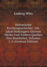 Helvetische Kirchengeschichte: Joh. Jakob Hottingers Alterem Werke Und Andern Quellen Neu Bearbeitet, Volumes 1-2 (German Edition)