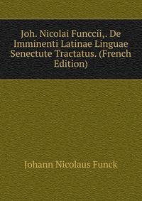 Joh. Nicolai Funccii,. De Imminenti Latinae Linguae Senectute Tractatus. (French Edition)