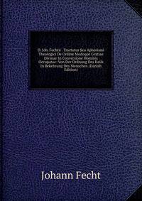 D. Joh. Fechtii . Tractatus Seu Aphorismi Theologici De Ordine Modoque Gratiae Divinae In Conversione Hominis Occupatae: Von Der Ordnung Des Heils In Bekehrung Des Menschen (Danish Edition)