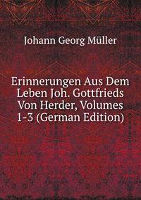 Erinnerungen Aus Dem Leben Joh. Gottfrieds Von Herder, Volumes 1-3 (German Edition)