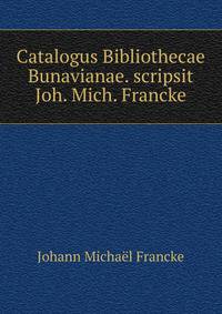 Catalogus Bibliothecae Bunavianae. scripsit Joh. Mich. Francke.