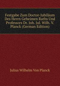 Festgabe Zum Doctor-Jubilaum Des Herrn Geheimen Raths Und Professors Dr. Joh. Jul. Wilh. V. Planck (German Edition)